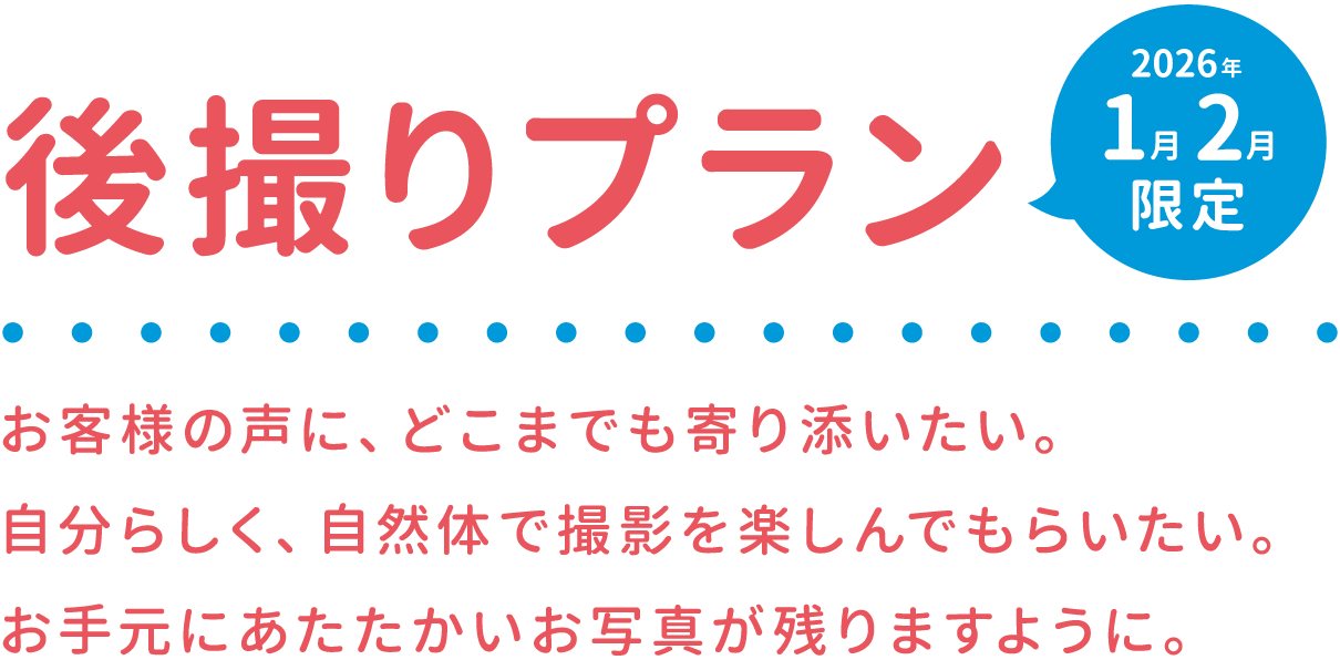 後撮りプラン 2026年1月2月限定 お客様の声に、どこまでも寄り添いたい。自分らしく、自然体で撮影を楽しんでもらいたい。お手元にあたたかいお写真が残りますように。