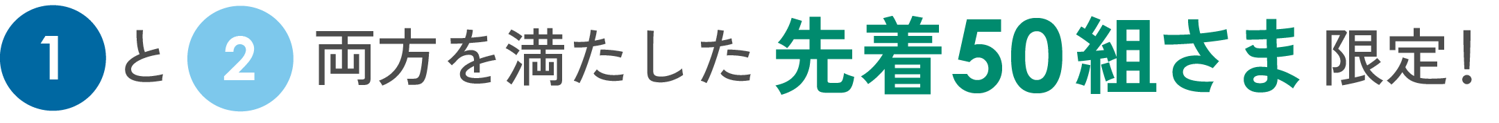 ①と②両方を満たした先着50組さま限定！